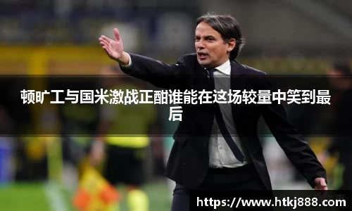 顿旷工与国米激战正酣谁能在这场较量中笑到最后