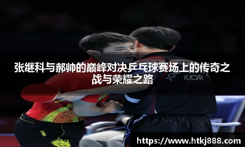 张继科与郝帅的巅峰对决乒乓球赛场上的传奇之战与荣耀之路