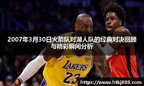 2007年3月30日火箭队对湖人队的经典对决回顾与精彩瞬间分析