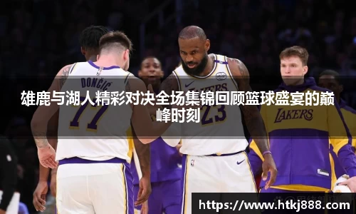 雄鹿与湖人精彩对决全场集锦回顾篮球盛宴的巅峰时刻