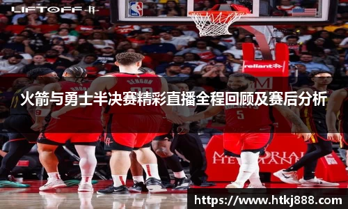 火箭与勇士半决赛精彩直播全程回顾及赛后分析